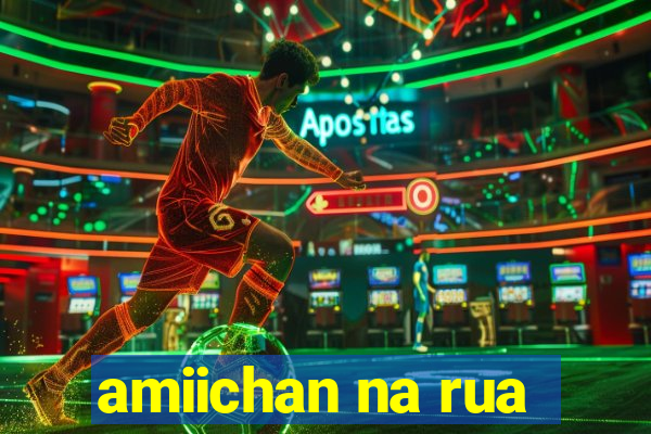 amiichan na rua